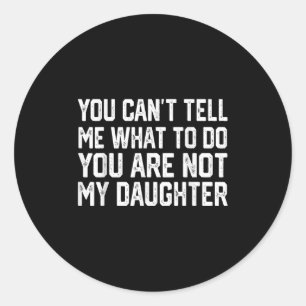 You Can't Tell Me What To Do You're Not My Daughte Classic Round Sticker