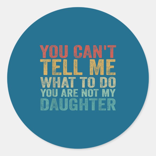 You Can't Tell Me What To Do You're Not My Daughte Classic Round Sticker (Front)