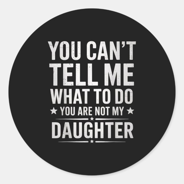 You Can't Tell Me What To Do You're Not My Daughte Classic Round Sticker (Front)