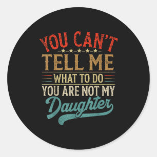 You Can't Tell Me What To Do You're Not My Daughte Classic Round Sticker