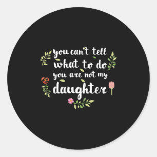 You Can't Tell Me What To Do You're Not My Daughte Classic Round Sticker