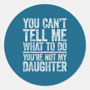 You Can't Tell Me What To Do You're Not My Daughte Classic Round Sticker
