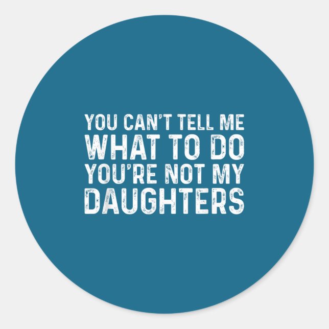 You Can't Tell Me What To Do You're Not My Daughte Classic Round Sticker (Front)