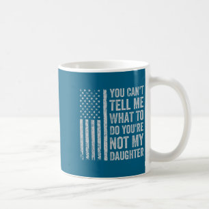 You Can't Tell Me What To Do You're Not My Daughte Coffee Mug