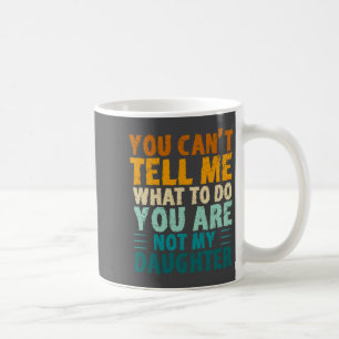 You Can't Tell Me What To Do You're Not My Daughte Coffee Mug
