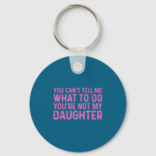 You Can't Tell Me What To Do You're Not My Daughte Key Ring