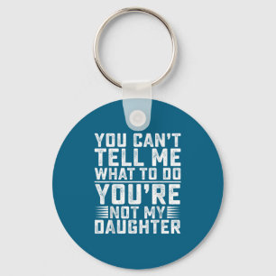 You Can't Tell Me What To Do You're Not My Daughte Key Ring