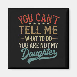 You Can't Tell Me What To Do You're Not My Daughte Magnet
