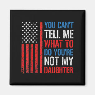 You Can't Tell Me What To Do You're Not My Daughte Magnet