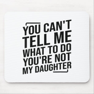 You Can't Tell Me What To Do You're Not My Daughte Mouse Pad