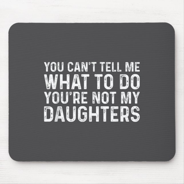 You Can't Tell Me What To Do You're Not My Daughte Mouse Pad (Front)