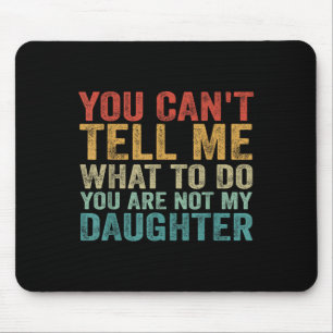 You Can't Tell Me What To Do You're Not My Daughte Mouse Pad