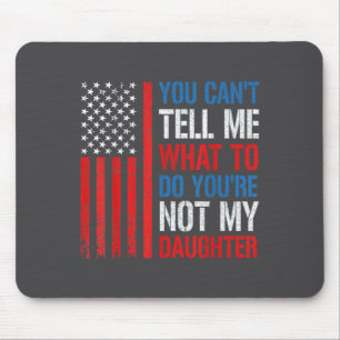 You Can't Tell Me What To Do You're Not My Daughte Mouse Pad