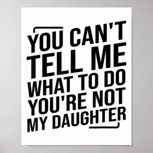 You Can't Tell Me What To Do You're Not My Daughte Poster