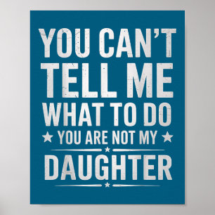 You Can't Tell Me What To Do You're Not My Daughte Poster