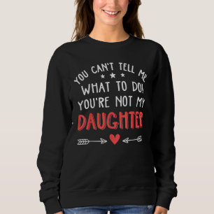 You Can't Tell Me What To Do You're Not My Daughte Sweatshirt