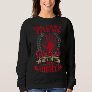 You can't tell me what to do you're not my Daughte Sweatshirt