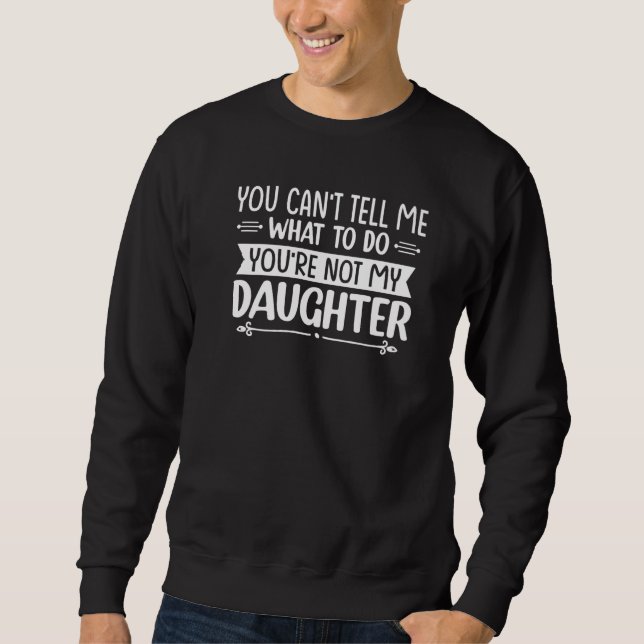 You can't Tell me what to do You're not my Daughte Sweatshirt (Front)