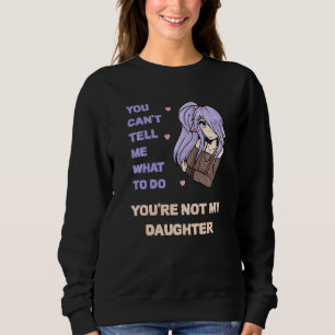 You Can't Tell Me What To Do You're Not My Daughte Sweatshirt
