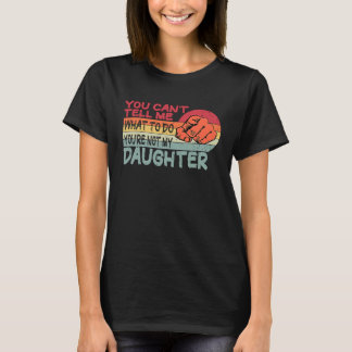 You can't tell me what to do you're not my Daughte T-Shirt
