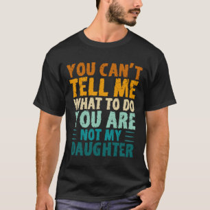 You Can't Tell Me What To Do You're Not My Daughte T-Shirt