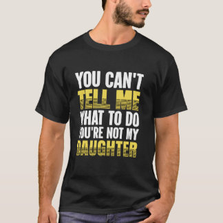 You Can't Tell Me What To Do You're Not My Daughte T-Shirt