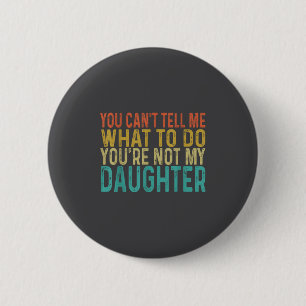 You Cant Tell Me What To Do You're Not My Daughter 6 Cm Round Badge