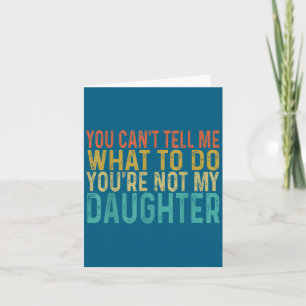 You Cant Tell Me What To Do You're Not My Daughter Card