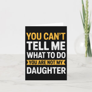 You Cant Tell Me What To Do Youre Not My Daughter  Card