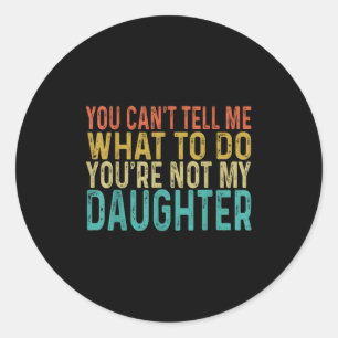 You Cant Tell Me What To Do You're Not My Daughter Classic Round Sticker