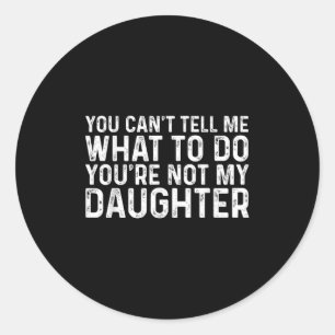 You Cant Tell Me What To Do Youre Not My Daughter Classic Round Sticker