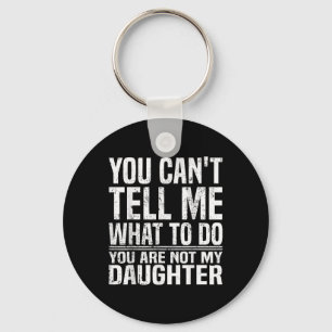 You Cant Tell Me What To Do Youre Not My Daughter Key Ring