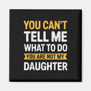 You Cant Tell Me What To Do Youre Not My Daughter Magnet