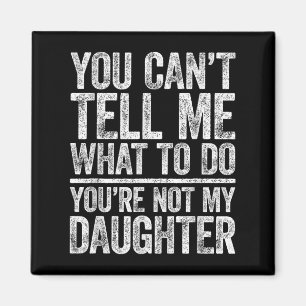 You Cant Tell Me What To Do Youre Not My Daughter Magnet