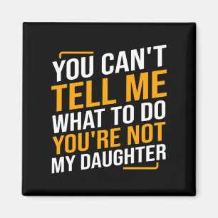 You Cant Tell Me What To Do Youre Not My Daughter Magnet