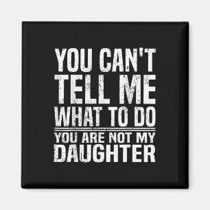 You Cant Tell Me What To Do Youre Not My Daughter Magnet