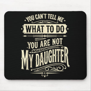 You Cant Tell Me What To Do Youre Not My Daughter Mouse Pad