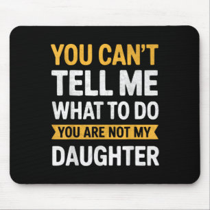 You Cant Tell Me What To Do Youre Not My Daughter Mouse Pad