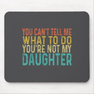 You Cant Tell Me What To Do You're Not My Daughter Mouse Pad