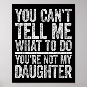 You Cant Tell Me What To Do Youre Not My Daughter Poster