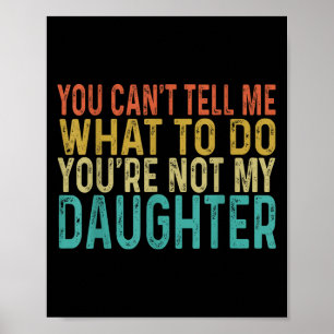 You Cant Tell Me What To Do You're Not My Daughter Poster