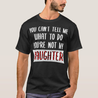 You Cant Tell Me What To Do Youre Not My Daughter  T-Shirt
