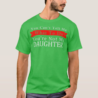 You Cant Tell Me What To Do Youre Not My Daughter  T-Shirt