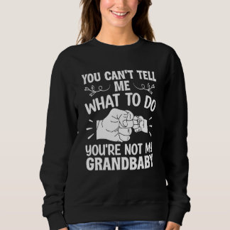 You Can't Tell Me What To Do You're Not My Grandba Sweatshirt