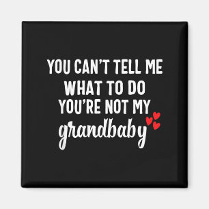 You Cant Tell Me What To Do Youre Not My Grandbaby Magnet