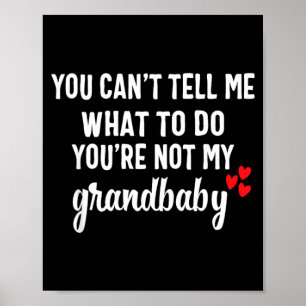 You Cant Tell Me What To Do Youre Not My Grandbaby Poster