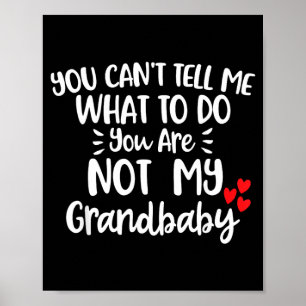 You Cant Tell Me What To Do Youre Not My Grandbaby Poster