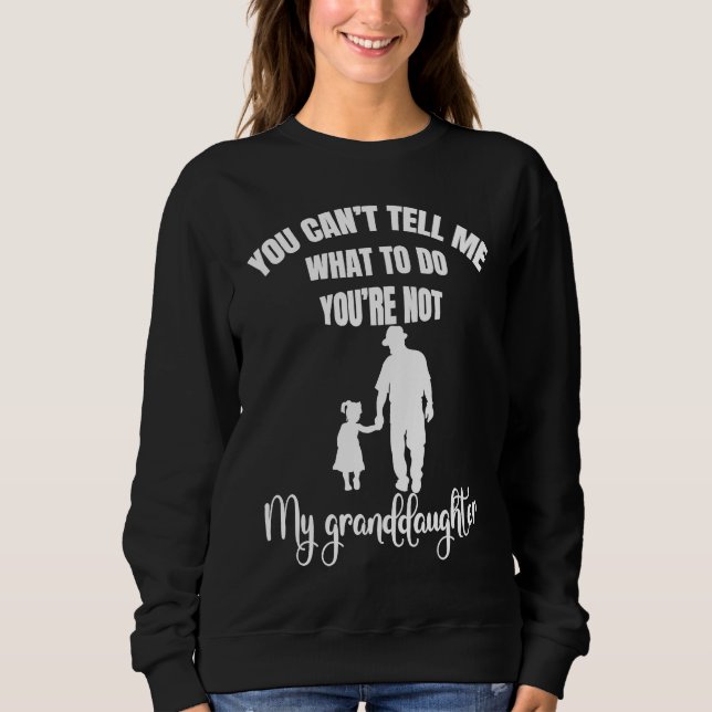 You Can't Tell Me What To Do You're Not My Grandda Sweatshirt (Front)