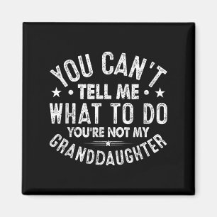 You Cant Tell Me What To Do You're Not My Granddau Magnet