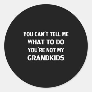 You Can't Tell Me What To Do You're Not My Grandki Classic Round Sticker